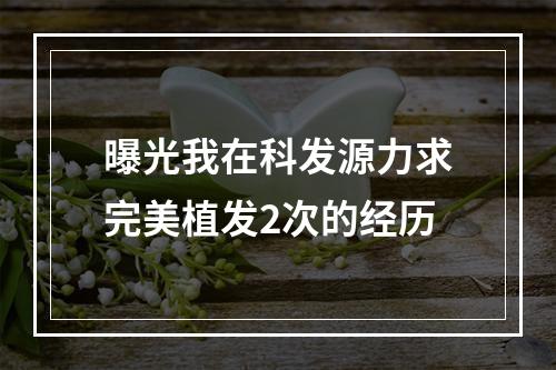 曝光我在科发源力求完美植发2次的经历