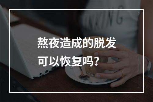 熬夜造成的脱发可以恢复吗？