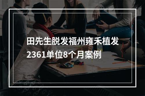 田先生脱发福州雍禾植发2361单位8个月案例