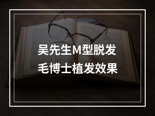 吴先生M型脱发毛博士植发效果