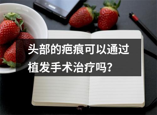 头部的疤痕可以通过植发手术治疗吗？