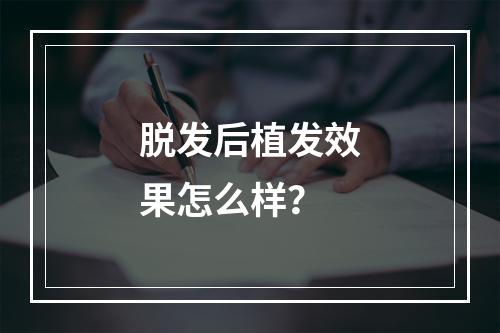 脱发后植发效果怎么样？