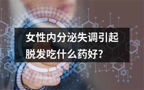 女性内分泌失调引起脱发吃什么药好?