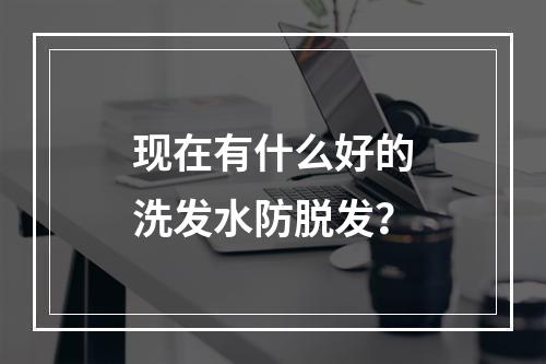 现在有什么好的洗发水防脱发？