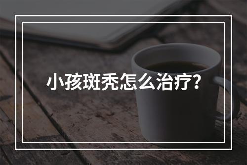 小孩斑秃怎么治疗？