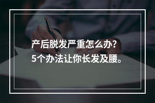 产后脱发严重怎么办？ 5个办法让你长发及腰。