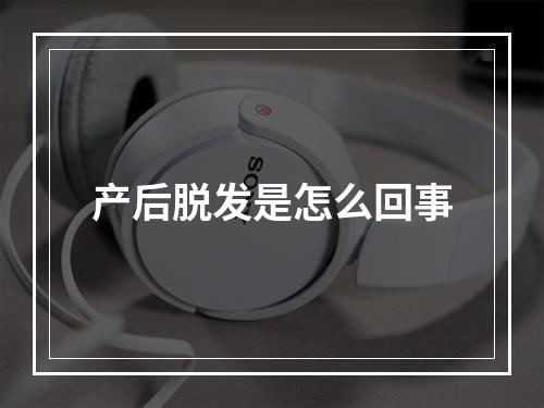 产后脱发是怎么回事