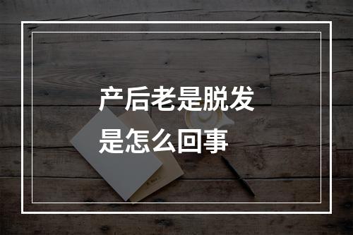 产后老是脱发是怎么回事