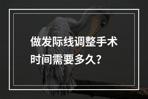 做发际线调整手术时间需要多久？