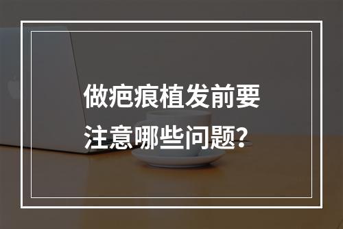 做疤痕植发前要注意哪些问题？