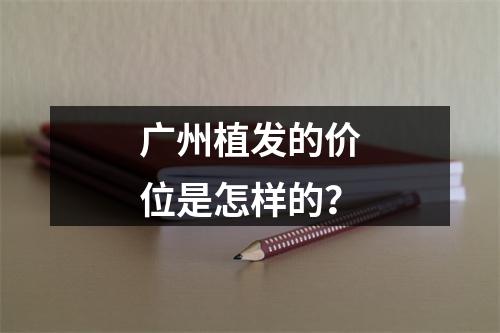 广州植发的价位是怎样的？