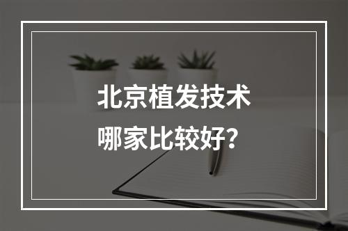 北京植发技术哪家比较好？