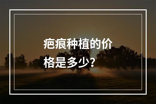 疤痕种植的价格是多少？