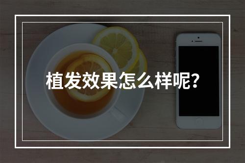 植发效果怎么样呢？