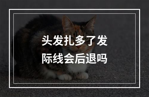 头发扎多了发际线会后退吗