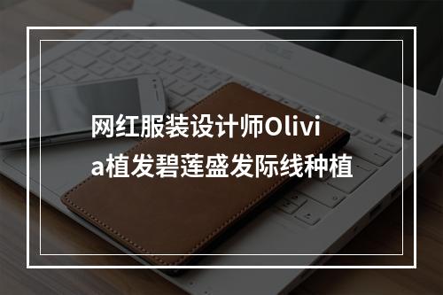 网红服装设计师Olivia植发碧莲盛发际线种植