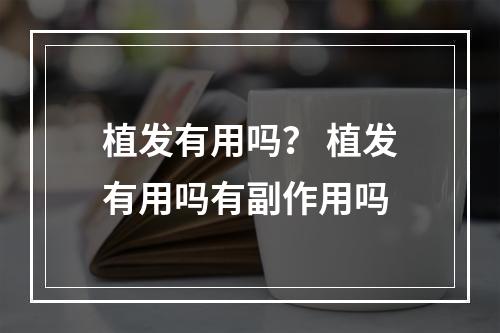 植发有用吗？ 植发有用吗有副作用吗