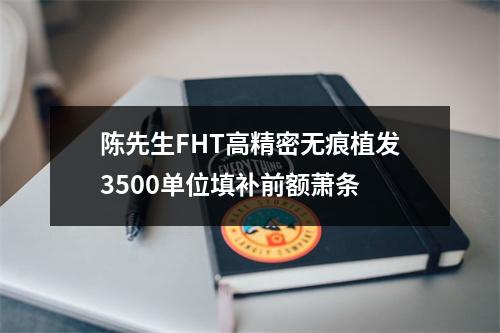 陈先生FHT高精密无痕植发3500单位填补前额萧条