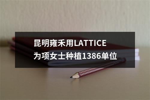 昆明雍禾用LATTICE为项女士种植1386单位