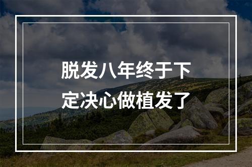 脱发八年终于下定决心做植发了