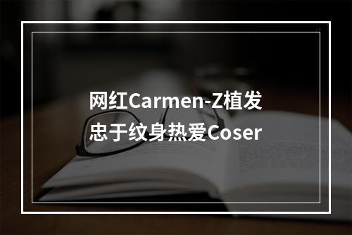 网红Carmen-Z植发忠于纹身热爱Coser