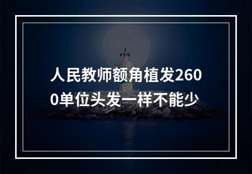 人民教师额角植发2600单位头发一样不能少