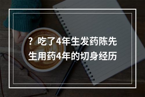 ？吃了4年生发药陈先生用药4年的切身经历