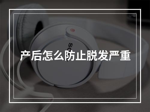 产后怎么防止脱发严重