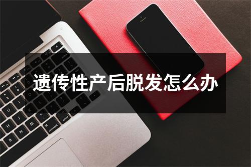 遗传性产后脱发怎么办