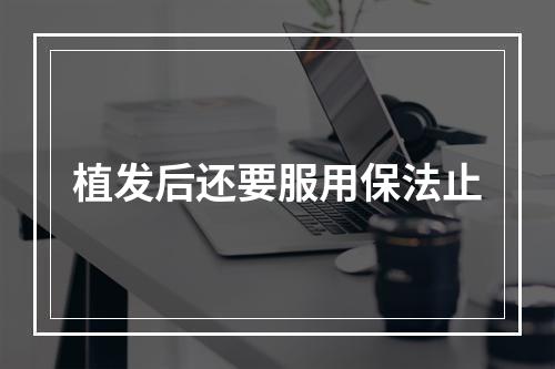 植发后还要服用保法止