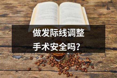 做发际线调整手术安全吗？