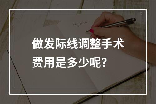 做发际线调整手术费用是多少呢？