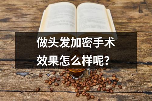 做头发加密手术效果怎么样呢？