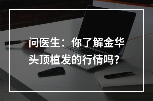 问医生：你了解金华头顶植发的行情吗？