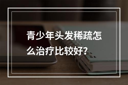 青少年头发稀疏怎么治疗比较好？