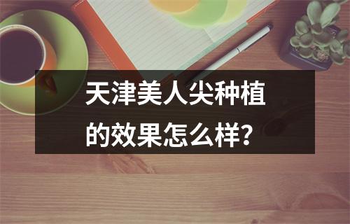 天津美人尖种植的效果怎么样？