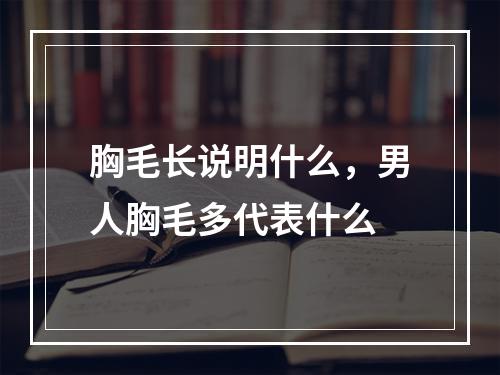 胸毛长说明什么，男人胸毛多代表什么