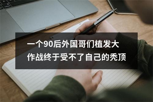 一个90后外国哥们植发大作战终于受不了自己的秃顶