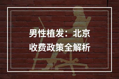 男性植发：北京收费政策全解析