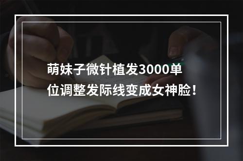 萌妹子微针植发3000单位调整发际线变成女神脸！