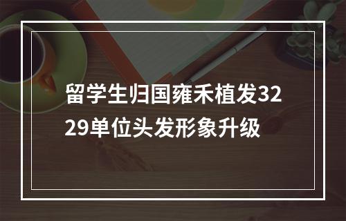 留学生归国雍禾植发3229单位头发形象升级