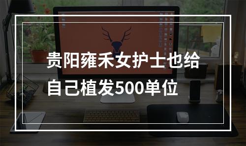 贵阳雍禾女护士也给自己植发500单位