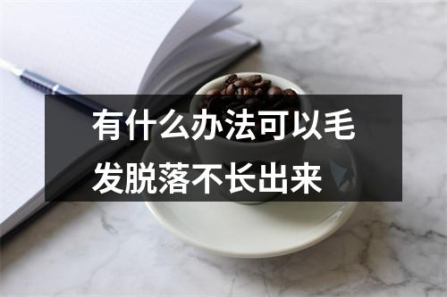 有什么办法可以毛发脱落不长出来