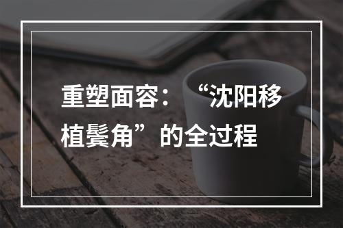 重塑面容：“沈阳移植鬓角”的全过程