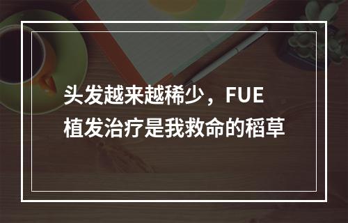 头发越来越稀少，FUE植发治疗是我救命的稻草