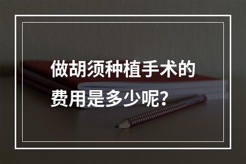 做胡须种植手术的费用是多少呢？