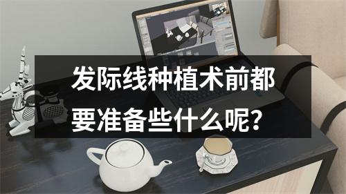 发际线种植术前都要准备些什么呢？