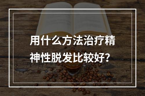 用什么方法治疗精神性脱发比较好？