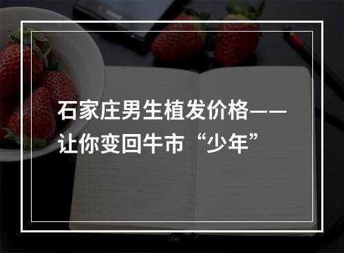 石家庄男生植发价格——让你变回牛市“少年”