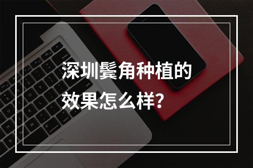 深圳鬓角种植的效果怎么样？